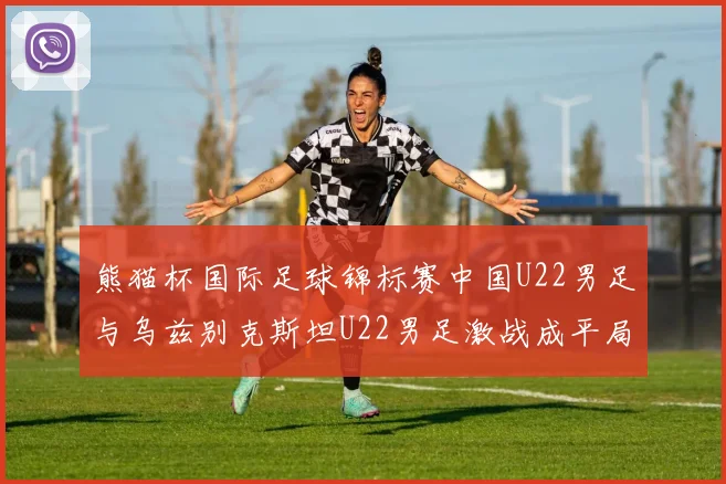 熊猫杯国际足球锦标赛中国U22男足与乌兹别克斯坦U22男足激战成平局