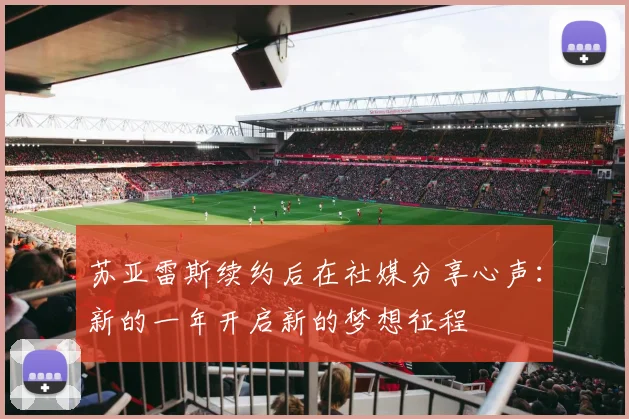 苏亚雷斯续约后在社媒分享心声：新的一年开启新的梦想征程