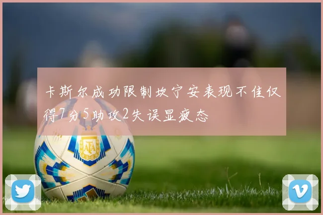 卡斯尔成功限制坎宁安表现不佳仅得7分5助攻2失误显疲态