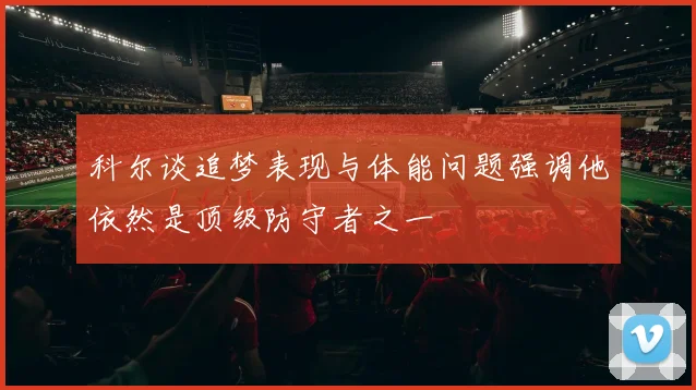 科尔谈追梦表现与体能问题强调他依然是顶级防守者之一