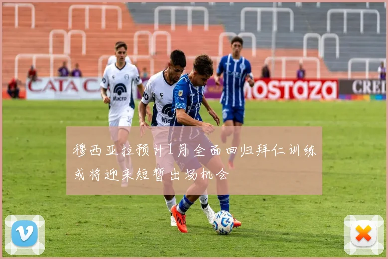 穆西亚拉预计1月全面回归拜仁训练或将迎来短暂出场机会